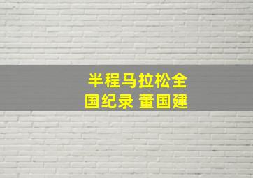 半程马拉松全国纪录 董国建